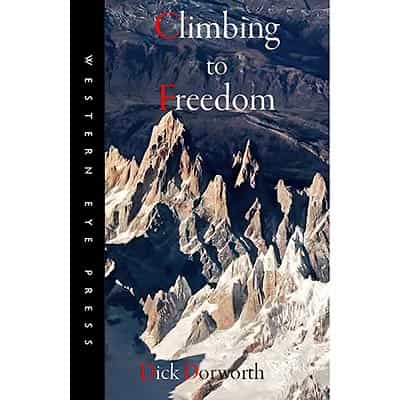 Climbing to Freedom: Climbs, Climbers & the Climbing Life by Dick Dorworth