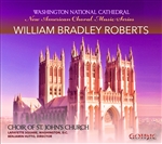 The Choral Music of William Bradley Roberts / Choir of St Johns Lafayette Square