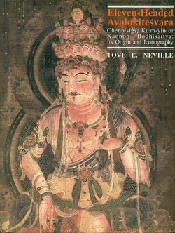 Eleven-Headed Avalokitesvara: Chenresigs, Kuan-yin or Kannon Boddhisattva: Its Origin and Iconography  <br> By: Neville, Tove E.