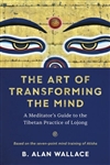 Art of Transforming the Mind: A Meditator’s Guide to the Tibetan Practice of Lojong , Alan Wallace