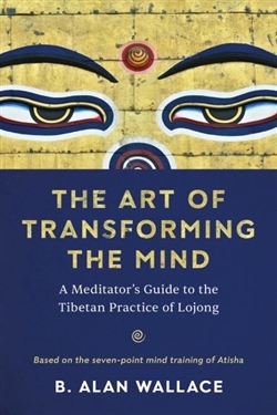 Art of Transforming the Mind: A Meditator’s Guide to the Tibetan Practice of Lojong , Alan Wallace