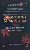 Beginning Mindfulness; Learning the Way of Awareness <br> By: Weiss, Andrew