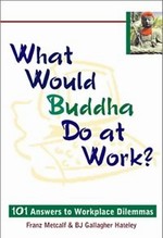 What Would Buddha Do at Work? 101 Answers to Workplace Dilemmas <br> By: Franz Metcalf, Barbara BJ Ha