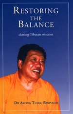 Restoring the Balance, Sharing Tibetan Wisdom <br> By: Akong Tulku Rinpoche