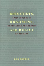 Buddhists, Brahmins, and Belief, Epistemology in South Asian Philosophy of Religion <br> By: Dan Arnold