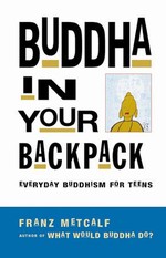 Buddha in Your Backpack, Everyday Buddhism for Teens<br>By:  Franz Metcalf