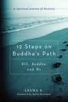 12 Steps on Buddha's Path  :  Bill, Buddha, and We, A Spiritual Journey of Recovery , 
Laura S., Wisdom Publications