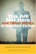 You Are Not Here and Other Works of Buddhist Fiction <br>By: Keith Kachtick, editor