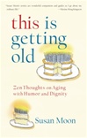 This Is Getting Old: Buddhist Thoughts on Aging with Humor and Dignity