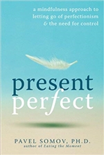 Present Perfect : A Mindfulness Approach to Letting Go of Perfectionism & the Need for Control, Pavel Somov, New Harbinger Publications