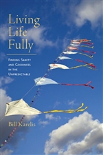 Living Life Fully: Finding Sanity and Goodness in the Unpredictable, Bill Karelis