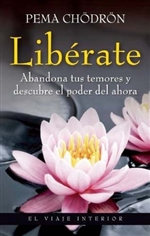 Liberate: Abandona Tus Temores y Descubre El Poder del Ahora