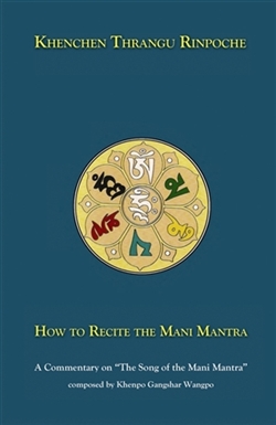 How to Recite the Mani Mantra: A Commentary on "The Song of the Mani Mantra" composed by Khenpo Gangshar Wangpo, Khenchen Thrangu Rinpoche