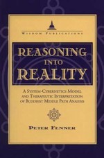 Reasoning Into Reality: A System Cybernetics Model and Therapeutic Interpretation of Buddhist Middle Path <br> By: Fenner, Peter