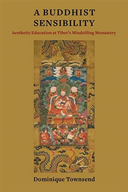 A Buddhist Sensibility: Aesthetic Education at Tibet's Mindroling Monastery by Dominique Townsend