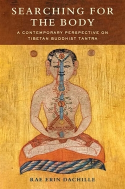 Searching for the Body: A Contemporary Perspective on Tibetan Buddhist Tantra, Rae Erin Dachille, Columbia University Press