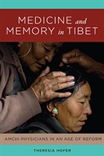 Medicine and Memory in Tibet Amchi Physicians in an Age of Reform, Theresia Hofer