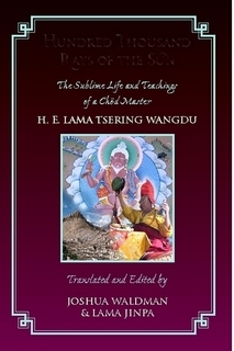 Hundred Thousand Rays of the Sun: The Sublime Life and Teaching of  a Chod Master, Tsering Wangdu