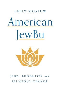 American JewBu: Jews, Buddhists, and Religious Change, Emily Sigalow
