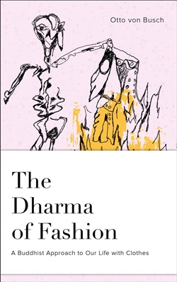 Dharma of Fashion: A Buddhist Approach to Our Life with Clothes <br> By: Otto von Busch
