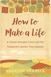 How to Make a Life: A Tibetan Refugee Family and the Midwestern Woman They Adopted , Madeline Uraneck