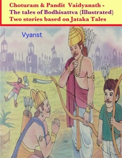 Choturam & Pandit Vaidyanath - The tales of Bodhisattva (Illustrated): Two stories based on Jataka Tales By Vyanst