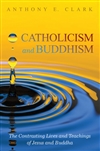 Catholicism and Buddhism The Contrasting Lives and Teachings of Jesus and Buddha , Anthony E. Clark