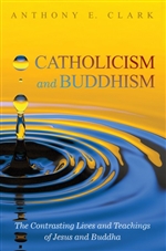 Catholicism and Buddhism The Contrasting Lives and Teachings of Jesus and Buddha , Anthony E. Clark