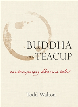 Buddha in a Teacup: Contemporary Dharma Tales, Todd Walton