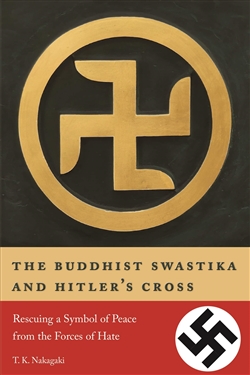 The Buddhist Swastika and Hitler's Cross: Rescuing a Symbol of Peace from the Forces of Hate, T.K. Nakagaki