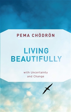 Living Beautifully: with Uncertainty and Change, Pema Chodron