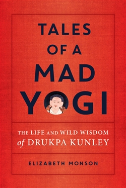 Tales of a Mad Yogi: The Life and Wild Wisdom of Drukpa Kunley, Liz Monson