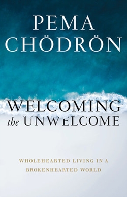 Welcoming the Unwelcome: Wholehearted Living in a Brokenhearted World, Pema Chodron, Shambhala