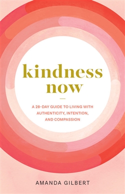 Kindness Now: A 28-Day Guide to Living with Authenticity, Intention, and Compassion; Amanda Gilbert