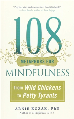 108 Metaphors for Mindfulness: from Wild Chickens to Petty Tyrants, Arnie Kozak