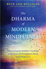 Dharma of Modern Mindfullness : Discovering the Buddhist Teachings at the Heart of Mindfulness-Based Stress Reduction , Beth Ann Mulligan