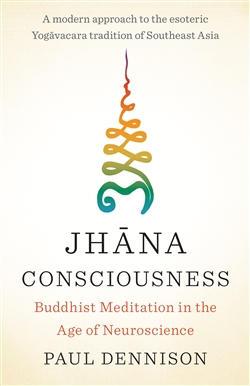 Jhana Consciousness: Buddhist Meditation in the Age of Neuroscience, Paul Dennison