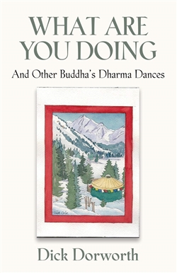What Are You Doing? And Other Buddha's Dharma Dances by Dick Dorworth