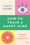 How to Train a Happy Mind A Skeptic's Path to Enlightenment