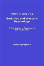 Buddhist and Western Psychology,Pitfalls in Comparing : A Contribution to Psychology's Self-Clarification, Wolfgang Giegerich