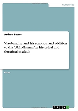 Vasubandhu and his reaction and addition to the "Abhidharma". A historical and doctrinal analysis, Andrew Baston