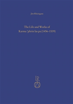 The Life and Works of Karma 'Phrin Las Pa (1456-1539), Jim Rheingans
