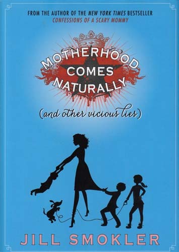 Motherhood Comes Naturally (and other vicious lies) by Jill Smokler