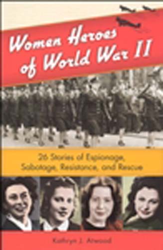 Women Heroes of WW II: 26 Stories of Espionage, Sabotage, Rescue and Resistance...