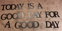 "Today is a good day for a good day" Metal Art Words