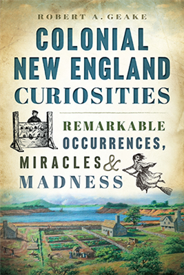 Arcadia Publishing - Colonial New England Curiosities: Remarkable Occurrences, Miracles & Madness