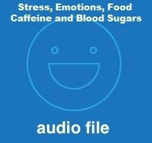 Stress, Emotions, Food, Adrenals, Caffeine and Blood Sugars