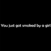You just got smoked by a girl