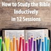 How to Study the Bible Inductively (12 Sessions)