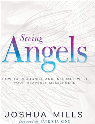 Seeing Angels: How To Recognize and Interact With Your Heavenly Messengers - Joshua Mills (Book)